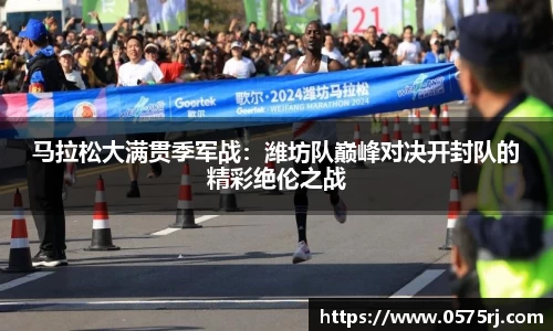 马拉松大满贯季军战：潍坊队巅峰对决开封队的精彩绝伦之战