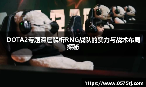 DOTA2专题深度解析RNG战队的实力与战术布局探秘