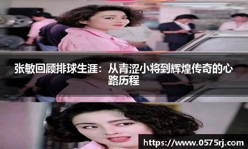 张敏回顾排球生涯：从青涩小将到辉煌传奇的心路历程