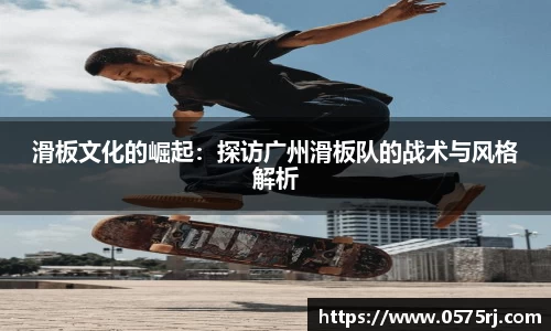 滑板文化的崛起：探访广州滑板队的战术与风格解析