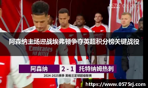 阿森纳主场迎战埃弗顿争夺英超积分榜关键战役