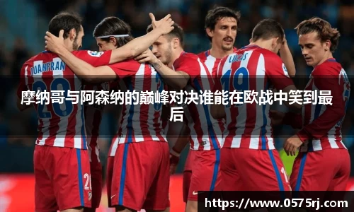 摩纳哥与阿森纳的巅峰对决谁能在欧战中笑到最后